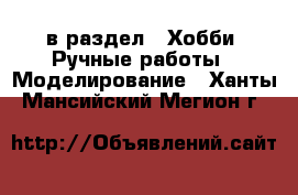  в раздел : Хобби. Ручные работы » Моделирование . Ханты-Мансийский,Мегион г.